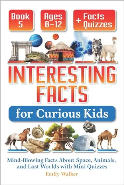 Interesting Facts for Curious Kids Ages 8-12 (Book 5): Mind-Blowing Facts About Space, Animals, and Lost Worlds with Mini Quizzes by Walker, Emily