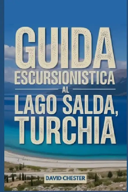 Guida escursionistica al lago Salda, Turchia: Un libro completo per svelare l'eleganza della natura. by David Chester
