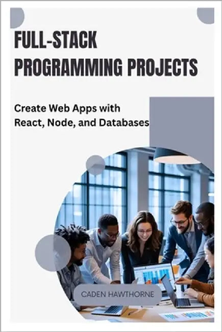 Full-Stack Programming Projects: Create Web Apps with React, Node, and Databases by Hawthorne, Caden