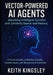 Vector-Powered AI Agents: Unlocking Intelligent Systems with Similarity Search and Memory: A Practical Guide to Building Scalable, Context-Aware, and by Keith Kingsley