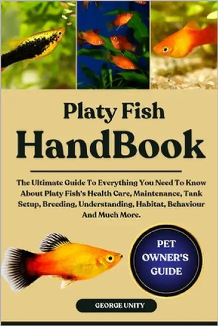 Platy Fish Handbook: The Ultimate Guide To Everything You Need To Know About Platy Fish's Health Care, Maintenance, Tank Setup, Breeding, Understandin by Unity, George