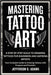 Mastering Tattoo Art: A STEP BY STEP GUILD TO DRAWING TATTOOS FOR BIGINNERS AND ASPIRING ARTISTS : Your Complete Guide to Drawing Tattoos with Purpose by O. Adams, Jefferson