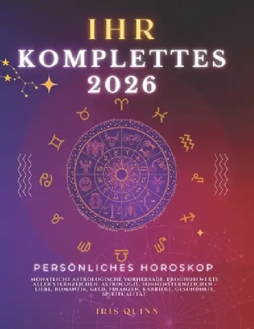 Ihr Komplettes Persönliches Horoskop Für 2026: Monatliche astrologische Vorhersagen für jedes Sternzeichen der Astrologie - Liebe, Romantik, Geld, Fin by Iris Quinn