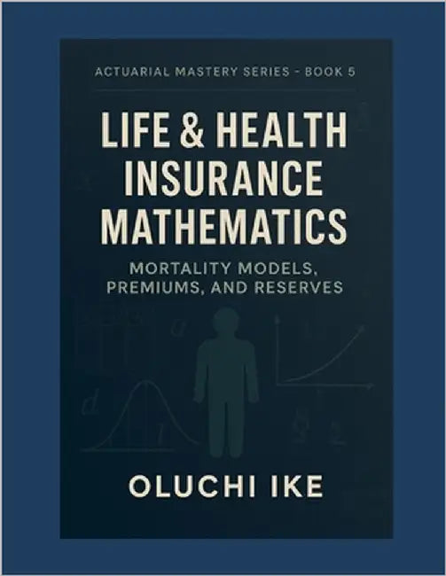Life & Health Insurance Mathematics: Mortality Models, Premiums, and Reserves by Ike, Oluchi
