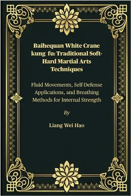 Baihequan White Crane kung fu: Traditional Soft-Hard Martial Arts Techniques: Fluid Movements, Self-Defense Applications, and Breathing Methods for In by Hao, Liang Wei