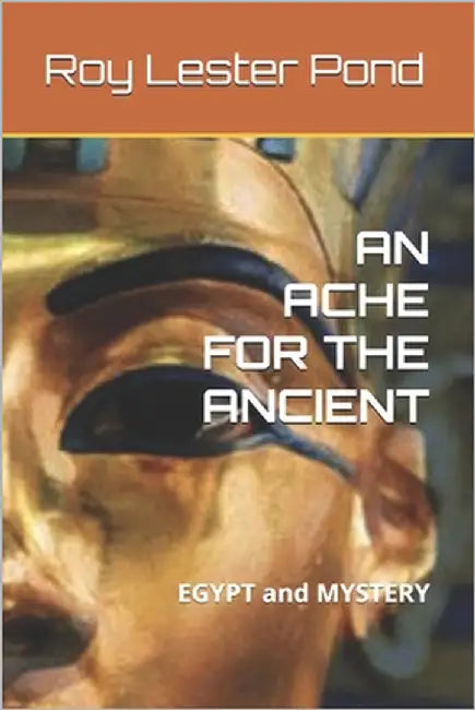 An Ache for the Ancient: EGYPT and MYSTERY by Lester Pond, Roy