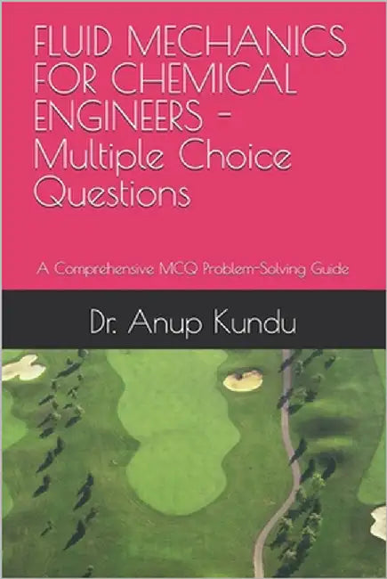 FLUID MECHANICS FOR CHEMICAL ENGINEERS -Multiple Choice Questions: A Comprehensive MCQ Problem-Solving Guide by Kundu, Anup