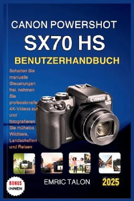 Canon Powershot Sx70 HS Benutzerhandbuch: Schalten Sie manuelle Steuerungen frei, nehmen Sie professionelle 4K-Videos auf und fotografieren Sie mühelo by Lukas Schneider, Emric Talon