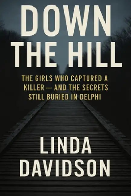 Down The Hill: The Girls Who Captured a Killer and The Secrets Still Buried in Delphi by Linda Davidson
