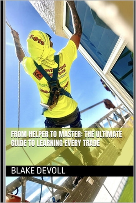 From Helper to Master: The Ultimate Guide to Learning Every Trade by Blake Devoll