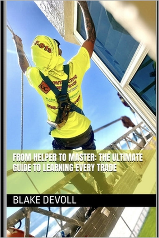 From Helper to Master: The Ultimate Guide to Learning Every Trade by Blake Devoll