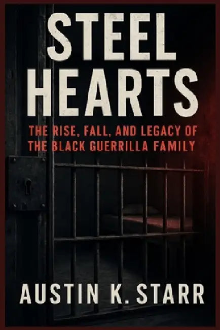 Steel Hearts: The Rise, Fall, and Legacy of the Black Guerrilla Family by Austin K. Starr