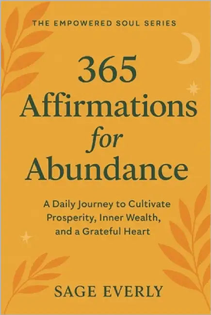 365 Affirmations for Abundance: A Daily Journey to Cultivate Prosperity, Inner Wealth, and a Grateful Heart by Everly, Sage