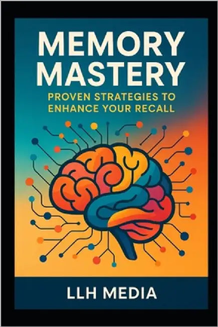 Memory Mastery: Proven Strategies to Enhance Your Recall by Media, Llh