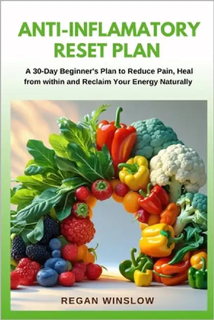 Anti-Inflammatory Reset Plan: A 30-Day Beginner's Plan to Reduce Pain, Heal from Within, and Reclaim Your Energy Naturally by Winslow, Regan
