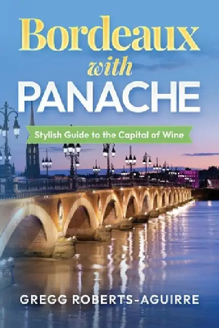 Bordeaux with Panache: Stylish Guide to the Capital of Wine by Gregg Roberts-Aguirre
