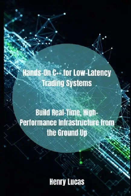 Hands-On C++ for Low-Latency Trading Systems: Build Real-Time, High-Performance Infrastructure from the Ground Up by Henry Lucas