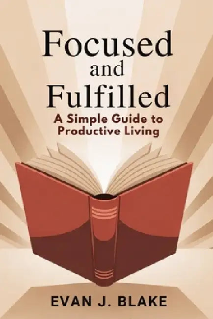 Focused and Fulfilled: A Simple Guide to Productive Living by Evan J. Blake