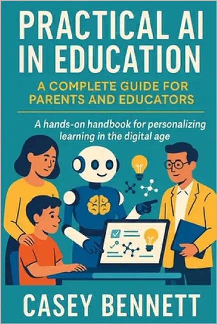 Practical AI in Education: A Complete Guide for Parents and Educators: A hands-on handbook for personalizing learning in the digital age by Bennett, Casey