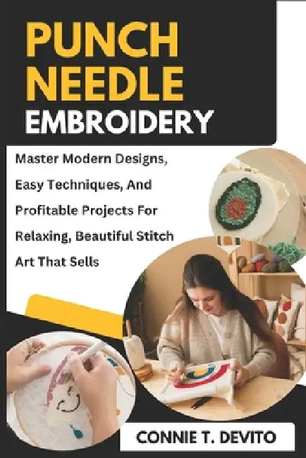 Punch Needle Embroidery: Master Modern Designs, Easy Techniques, And Profitable Projects For Relaxing, Beautiful Stitch Art That Sells by Connie T. DeVito