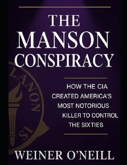 The Manson Conspiracy: How the CIA Created America's Most Notorious Killer to Control the Sixties by Weiner O'Neill