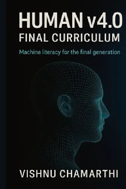 Human v4.0: Final Curriculum: Machine Literacy for the Final Generation by Vishnu Chamarthi