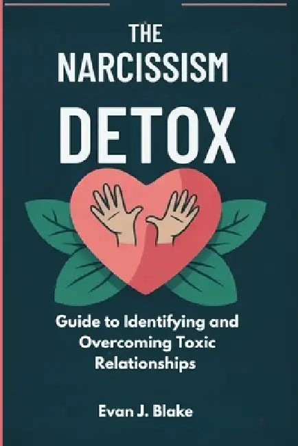 The Narcissism Detox: Guide to Identifying and Overcoming Toxic Relationships by Evan J. Blake