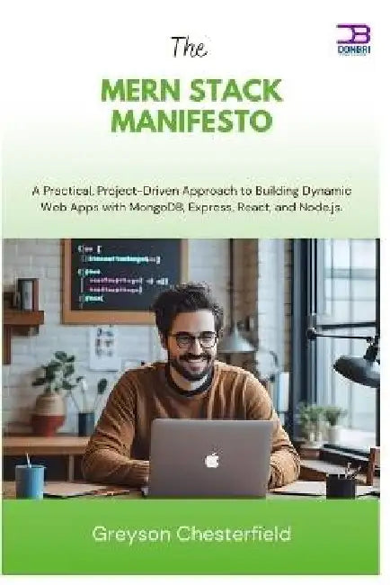 The MERN Stack Manifesto: A Practical, Project-Driven Approach to Building Dynamic Web Apps with MongoDB, Express, React, and Node.js by Greyson Chesterfield