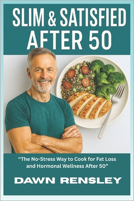 "Slim & Satisfied After 50": "The No-Stress Way to Cook for Fat Loss and Hormonal Wellness After 50" by Dawn Rensley
