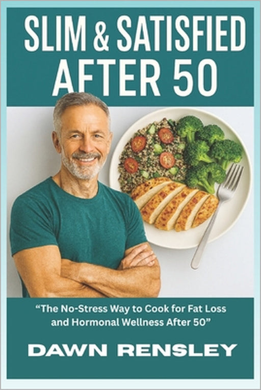 "Slim & Satisfied After 50": "The No-Stress Way to Cook for Fat Loss and Hormonal Wellness After 50" by Dawn Rensley