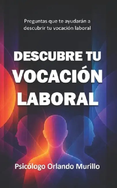 Descubre tu Vocación Laboral: Preguntas que te ayudarán a descubrir tu vocación laboral by Amazing Editorial, Psicólogo Orlando Murillo