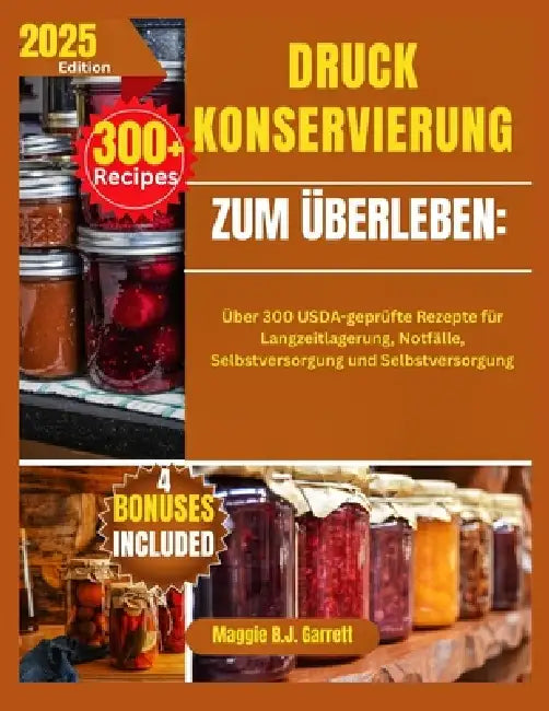 Druckkonservierung Zum Überleben: Über 300 USDA-geprüfte Rezepte für Langzeitlagerung, Notfälle, Selbstversorgung und Selbstversorgung by Maggie B. J. Garrett