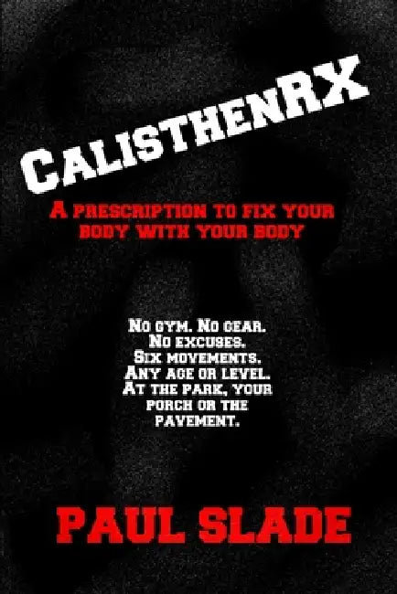 CalisthenRX: A prescription to fix your body with your body. by Paul Slade