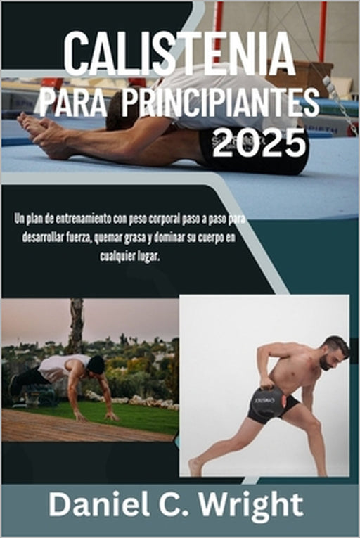 Calistenia Para Principiantes 2025: Calistenia Para Principiantes, Entrenamientos de calistenia al aire libre, Libro de calistenia para hombres, Guía by Daniel C. Wright