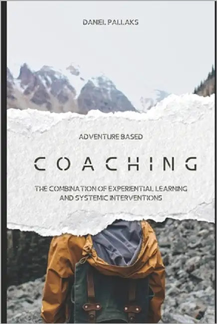 Adventure based coaching: The Combination of Experiential Learning and Systemic Interventions by Pallaks, Daniel