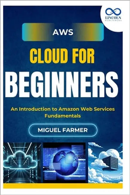 AWS Cloud for Beginners: An Introduction to Amazon Web Services Fundamentals by Farmer, Miguel