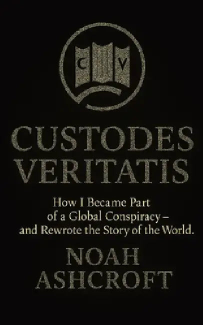 Custodes Veritatis: How I Became Part of a Global Conspiracy - and Rewrote the Story of the World by Noah Ashcroft