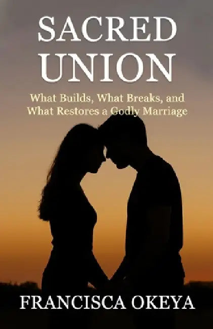 Sacred Union: What Builds, What Breaks, and What Restores a Godly Marriage by Francisca Okeya