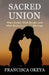 Sacred Union: What Builds, What Breaks, and What Restores a Godly Marriage by Francisca Okeya