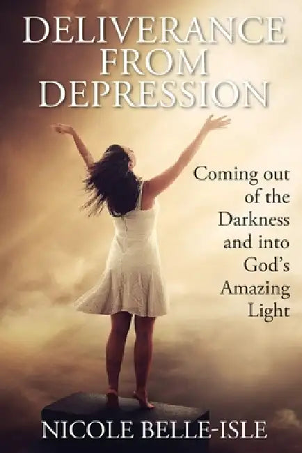Deliverance from Depression: Coming Out of the Darkness and Into God's Amazing Light by Nicole Belle-Isle