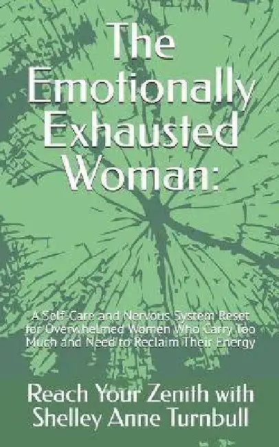 The Emotionally Exhausted Woman: : A Self-Care and Nervous System Reset for Overwhelmed Women Who Carry Too Much and Need to Reclaim Their Energy by Reach Your Zenith Shelley Anne Turnbull
