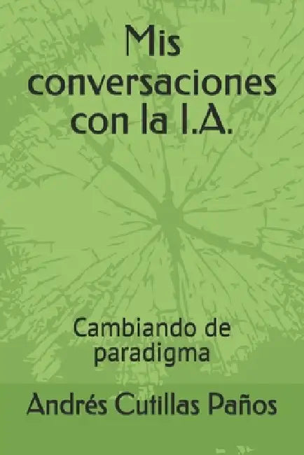 Mis conversaciones con la I.A.: Cambiando de paradigma by Andrés Cutillas Paños