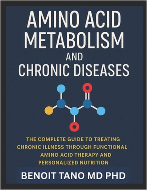 Amino Acid Metabolism and Chronic Diseases: The Groundbreaking Scientific Guide to Healing, Hormonal Balance, and Disease Reversal through Precision A by Benoit Tano