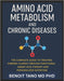 Amino Acid Metabolism and Chronic Diseases: The Groundbreaking Scientific Guide to Healing, Hormonal Balance, and Disease Reversal through Precision A by Benoit Tano
