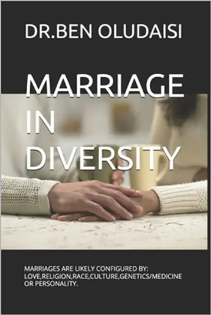 Marriage in Diversity: Marriages Are Likely Configured By: Love, Religion, Race, Culture, Genetics/Medicine or Personality. by Oludaisi, Ben