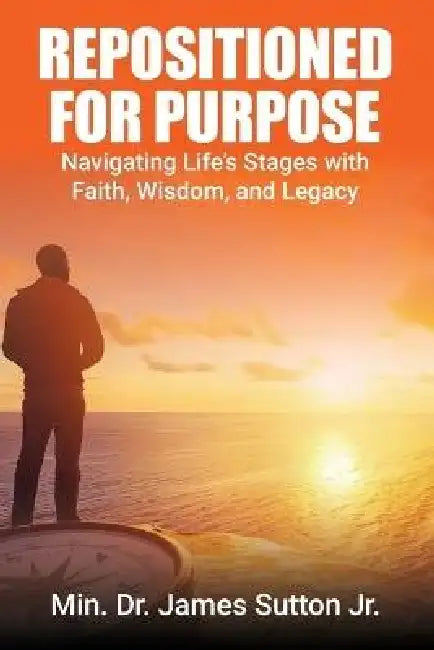 Repositioned for Purpose: Navigating Life's Stages with Faith, Wisdom, and Legacy by Jeannett Sutton, Jr. Sutton James