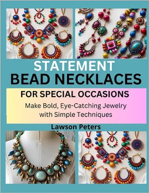 Statement Bead Necklaces for Special Occasions: Make Bold, Eye-Catching Jewelry with Simple Techniques by Peters, Lawson