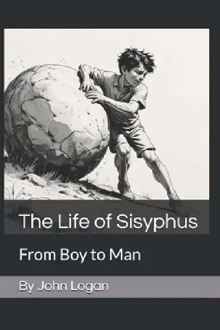 The Life of Sisyphus: From Boy to Man by John Logan