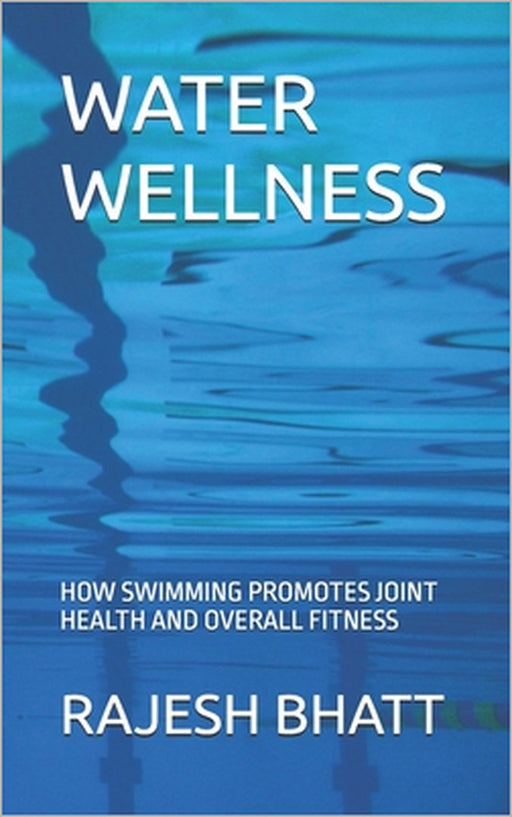 Water Wellness: How Swimming Promotes Joint Health and Overall Fitness by Rajesh Bhatt