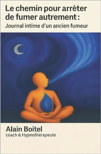 Arrêter de fumer autrement - Je retrouve ma liberté: Un chemin vers la liberté, sans substituts ni culpabilité ( Témoignage ) by Boitel, Alain